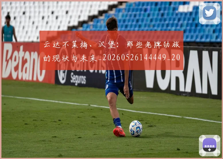 云达不莱梅、汉堡：那些老牌劲旅的现状与未来_20260526144449_20260716192905