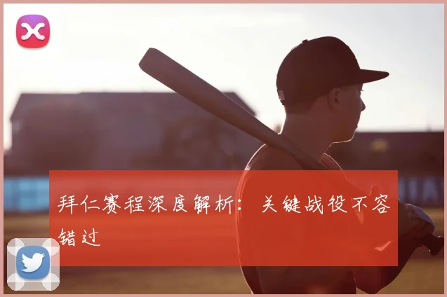 拜仁赛程深度解析：关键战役不容错过