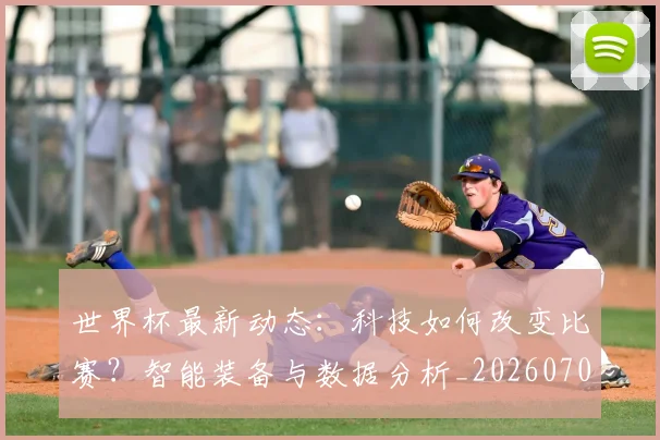 世界杯最新动态：科技如何改变比赛？智能装备与数据分析_20260702174235_20260715191341