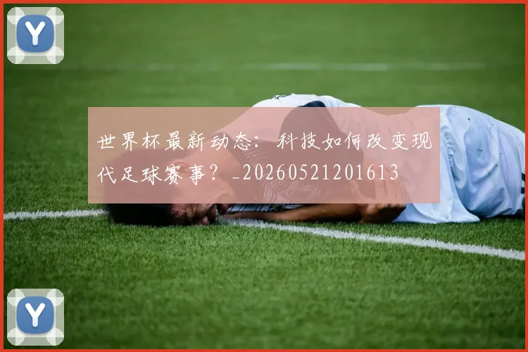 世界杯最新动态：科技如何改变现代足球赛事？_20260521201613