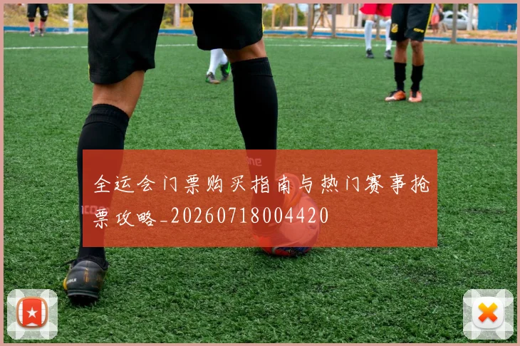 全运会门票购买指南与热门赛事抢票攻略_20260718004420