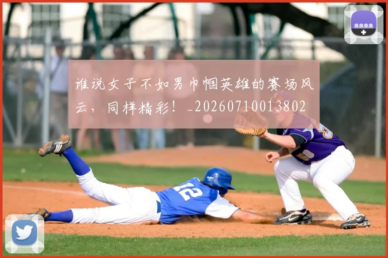 谁说女子不如男巾帼英雄的赛场风云，同样精彩！_20260710013802