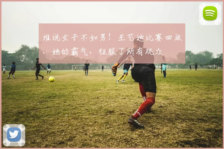 谁说女子不如男！王艺迪比赛回放，她的霸气，征服了所有观众