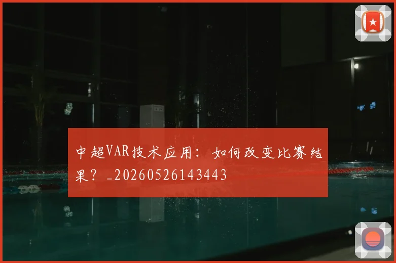 中超VAR技术应用：如何改变比赛结果？_20260526143443