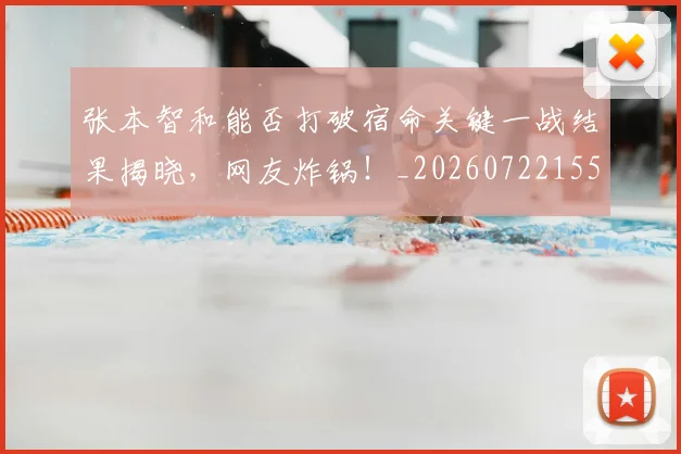 张本智和能否打破宿命关键一战结果揭晓，网友炸锅！_20260722155323