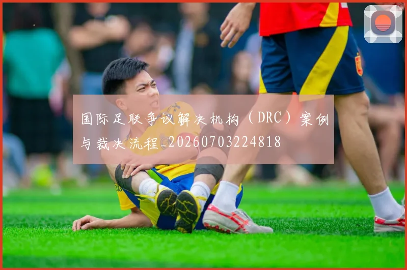 国际足联争议解决机构（DRC）案例与裁决流程_20260703224818