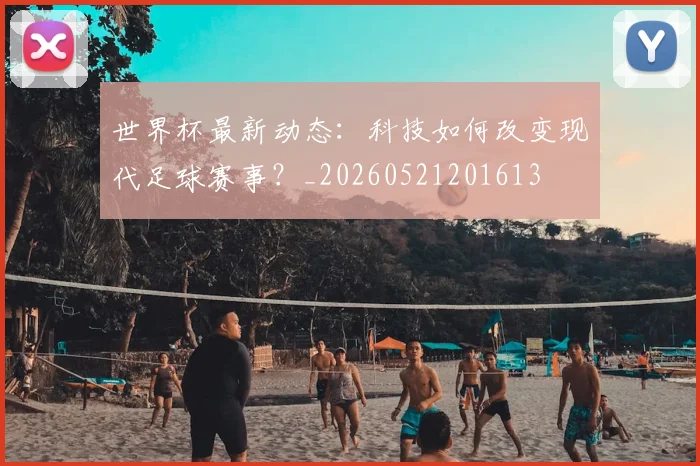 世界杯最新动态：科技如何改变现代足球赛事？_20260521201613