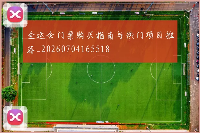 全运会门票购买指南与热门项目推荐_20260704165518