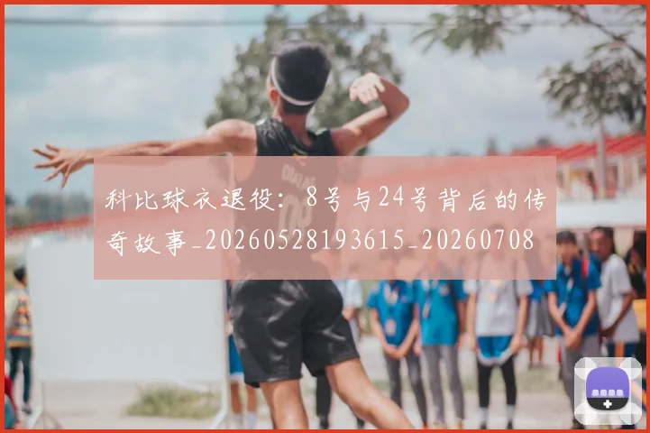 科比球衣退役：8号与24号背后的传奇故事_20260528193615_20260708195329_20260802165500