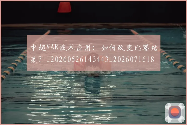 中超VAR技术应用：如何改变比赛结果？_20260526143443_20260716184155