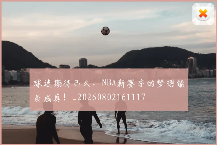 球迷期待已久，NBA新赛季的梦想能否成真！_20260802161117