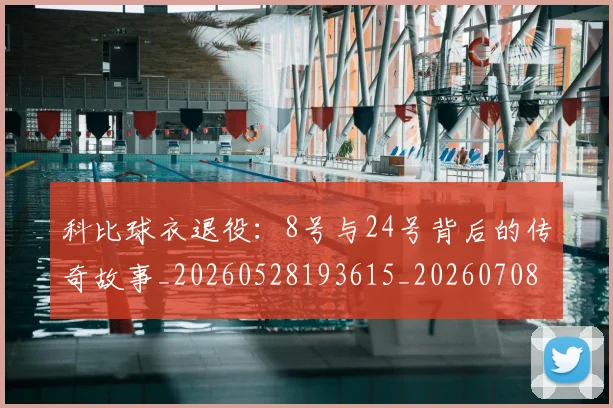 科比球衣退役：8号与24号背后的传奇故事_20260528193615_20260708195329_20260802165500