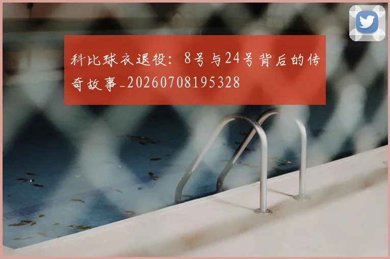 科比球衣退役：8号与24号背后的传奇故事_20260708195328