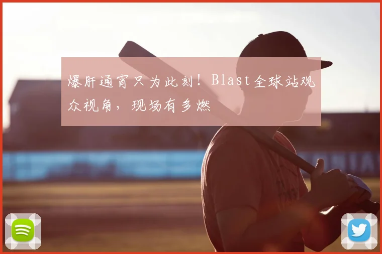 爆肝通宵只为此刻！Blast全球站观众视角，现场有多燃