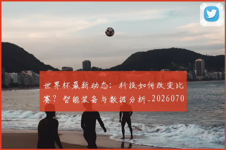 世界杯最新动态：科技如何改变比赛？智能装备与数据分析_20260702174235_20260715191341