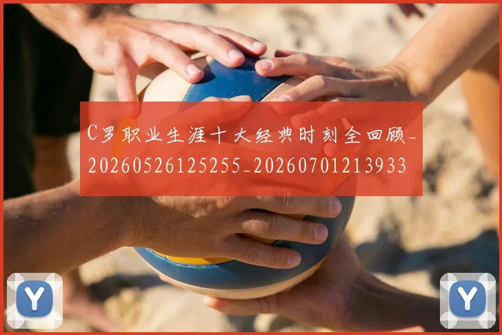 C罗职业生涯十大经典时刻全回顾_20260526125255_20260701213933