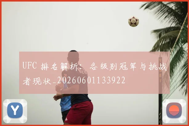 UFC 排名解析:各级别冠军与挑战者现状_20260601133922