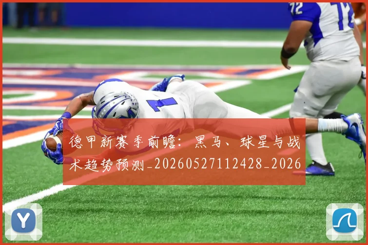 德甲新赛季前瞻：黑马、球星与战术趋势预测_20260527112428_20260704173203