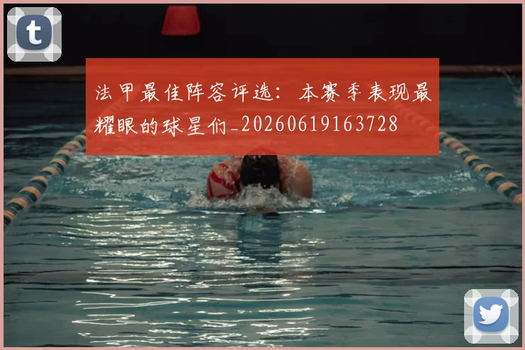 法甲最佳阵容评选：本赛季表现最耀眼的球星们_20260619163728