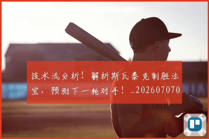 技术流分析!解析斯瓦泰克制胜法宝,预测下一轮对手!_20260707014323
