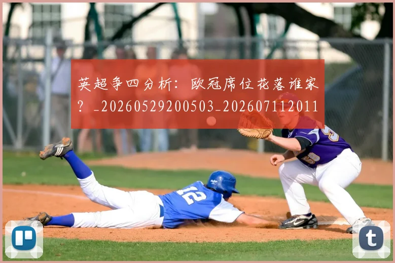 英超争四分析：欧冠席位花落谁家？_20260529200503_20260711201117