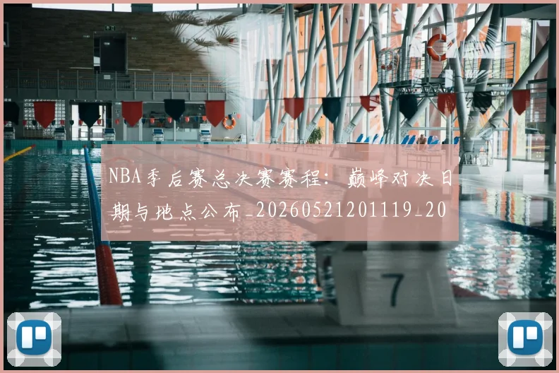 NBA季后赛总决赛赛程：巅峰对决日期与地点公布_20260521201119_20260702194549_20260714211410